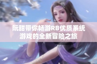 阮甜带你畅游RB优质系统游戏的全新冒险之旅