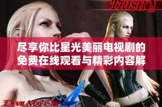 尽享你比星光美丽电视剧的免费在线观看与精彩内容解析
