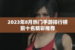 2023年8月热门手游排行榜前十名精彩推荐