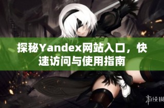 探秘Yandex网站入口，快速访问与使用指南