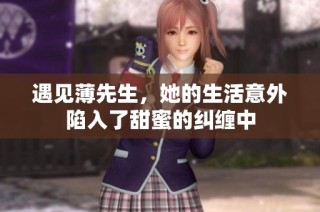 遇见薄先生，她的生活意外陷入了甜蜜的纠缠中