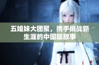 五姐妹大团聚，携手挑战新生涯的中国版故事