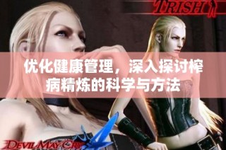 优化健康管理，深入探讨榨病精炼的科学与方法