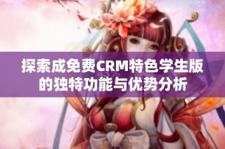 探索成免费CRM特色学生版的独特功能与优势分析