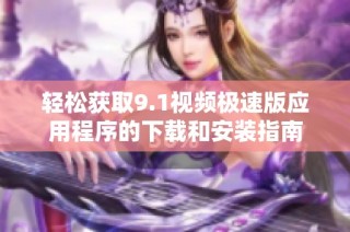轻松获取9.1视频极速版应用程序的下载和安装指南