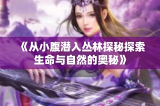 《从小腹潜入丛林探秘探索生命与自然的奥秘》
