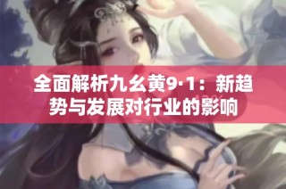 全面解析九幺黄9·1：新趋势与发展对行业的影响