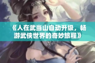 《人在武当山自动升级，畅游武侠世界的奇妙旅程》