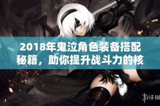 2018年鬼泣角色装备搭配秘籍，助你提升战斗力的核心宝物
