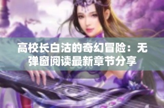 高校长白沽的奇幻冒险：无弹窗阅读最新章节分享