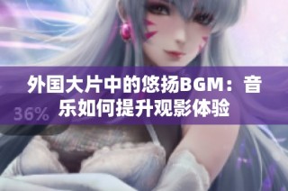 外国大片中的悠扬BGM：音乐如何提升观影体验