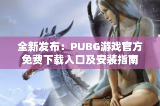 全新发布：PUBG游戏官方免费下载入口及安装指南