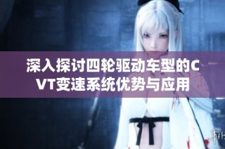 深入探讨四轮驱动车型的CVT变速系统优势与应用