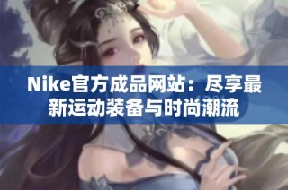 Nike官方成品网站：尽享最新运动装备与时尚潮流