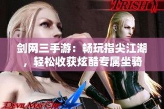 剑网三手游：畅玩指尖江湖，轻松收获炫酷专属坐骑
