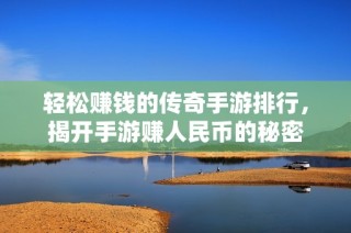 轻松赚钱的传奇手游排行，揭开手游赚人民币的秘密