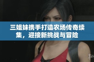 三姐妹携手打造农场传奇续集，迎接新挑战与冒险