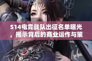 S14电竞战队出征名单曝光，揭示背后的商业运作与策略