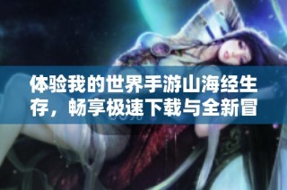 体验我的世界手游山海经生存，畅享极速下载与全新冒险之旅