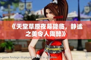《天堂草原夜幕降临，静谧之美令人陶醉》