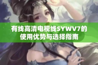 有线高清电视线SYWV7的使用优势与选择指南
