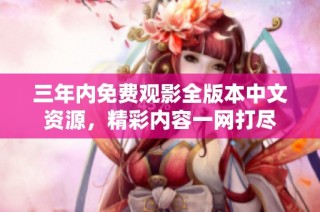 三年内免费观影全版本中文资源，精彩内容一网打尽
