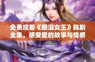 免费观看《眼泪女王》韩剧全集，感受爱的故事与情感的碰撞