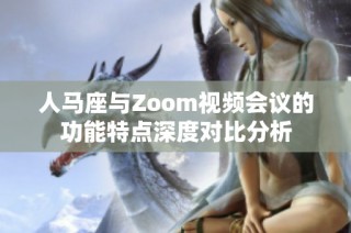 人马座与Zoom视频会议的功能特点深度对比分析