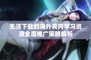 无须下载的海外黄冈学习资源全面推广策略解析