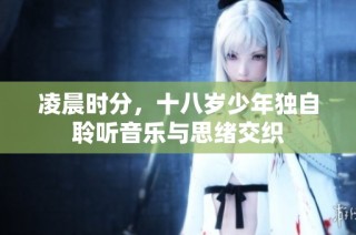 凌晨时分，十八岁少年独自聆听音乐与思绪交织