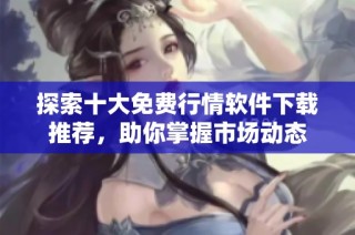 探索十大免费行情软件下载推荐，助你掌握市场动态