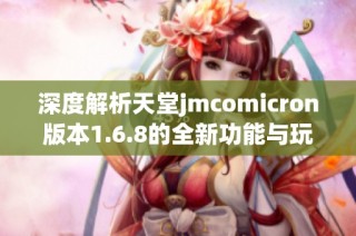 深度解析天堂jmcomicron版本1.6.8的全新功能与玩法