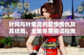 叶风与叶紫灵的爱恨情仇及其结局，全集免费阅读指南
