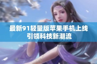 最新91轻量版苹果手机上线 引领科技新潮流
