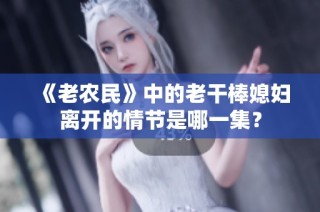 《老农民》中的老干棒媳妇离开的情节是哪一集？