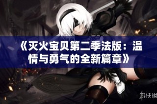 《灭火宝贝第二季法版：温情与勇气的全新篇章》