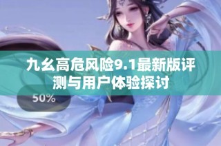 九幺高危风险9.1最新版评测与用户体验探讨