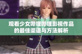 观看少女哔哩哔哩影视作品的最佳渠道与方法解析