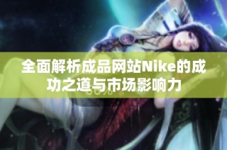 全面解析成品网站Nike的成功之道与市场影响力