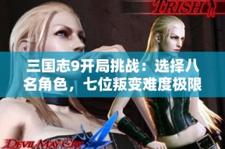 三国志9开局挑战：选择八名角色，七位叛变难度极限提升