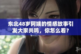 东北48岁阿姨的情感故事引发大家共鸣，你怎么看？