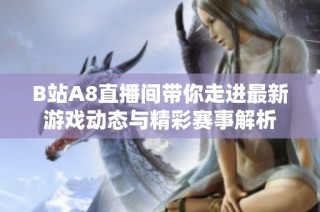 B站A8直播间带你走进最新游戏动态与精彩赛事解析