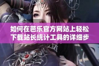 如何在芭乐官方网站上轻松下载站长统计工具的详细步骤