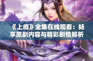 《上瘾》全集在线观看：畅享原剧内容与精彩剧情解析