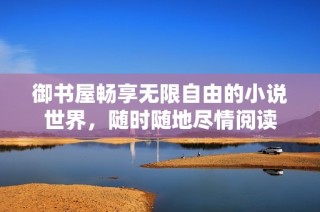 御书屋畅享无限自由的小说世界，随时随地尽情阅读