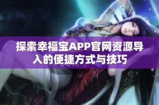 探索幸福宝APP官网资源导入的便捷方式与技巧