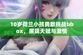 10岁荷兰小孩勇敢挑战bbox，展现天赋与激情