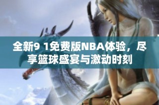 全新9 1免费版NBA体验，尽享篮球盛宴与激动时刻
