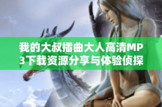 我的大叔插曲大人高清MP3下载资源分享与体验侦探