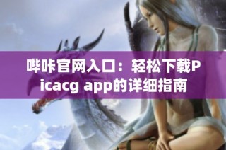 哔咔官网入口：轻松下载Picacg app的详细指南